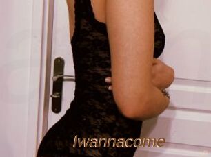 Iwannacome